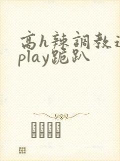 高h辣调教道具play跪趴封面