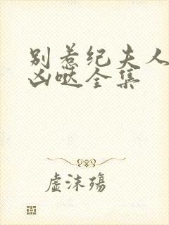 别惹纪夫人她超凶哒全集