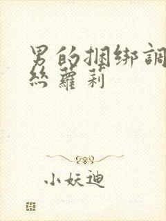 男的捆绑调教白丝萝莉