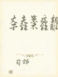 丈夫患病期间妻子能不能离婚