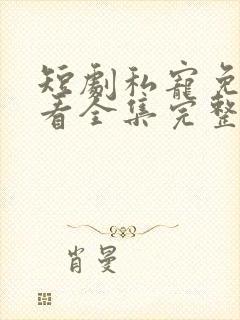 短剧私宠免费观看全集完整版高清