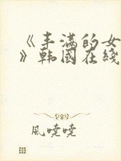 《丰满的女邻居》韩国在线观看