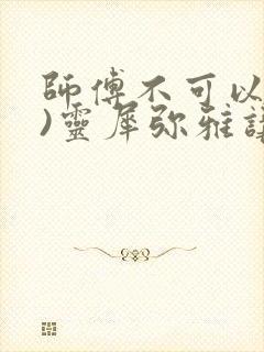 师傅不可以(限)灵犀弥雅讲的什么