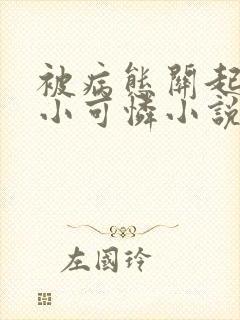 被病态关起来的小可怜小说免费阅读