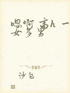 嗯啊 高h 一女多男