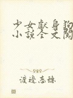 少女献身狗一生小说全文阅读无弹窗