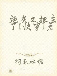 炮灰又把主角攻了[快穿]免费阅读