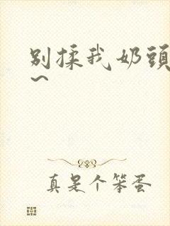 别揉我奶头啊嗯～