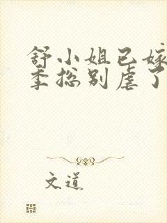 舒小姐已嫁人请季总别虐了13集