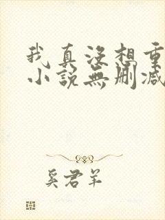 我真没想重生啊小说无删减版