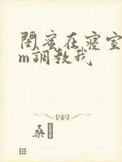 闺蜜在寝室用sm调教我