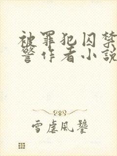 被罪犯囚禁的刑警作者小说