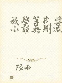 放学等我酱子贝小说无删减正版在线阅读