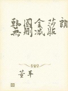 韩国金莎朗三级无删减版