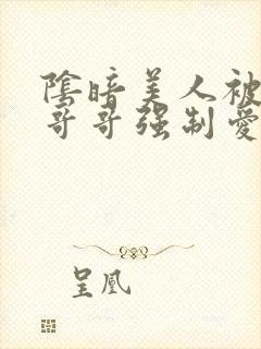 阴暗美人被疯批哥哥强制爱