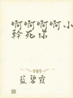 啊啊啊啊小骚货干死你