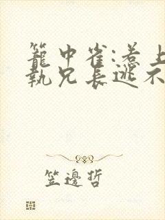 笼中雀:惹上偏执兄长逃不掉免费