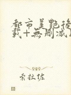 都市美艳后宫下载+无删减版