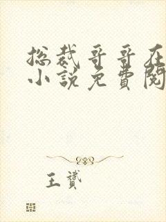 总裁哥哥在上的小说免费阅读无弹窗