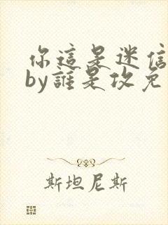 你这是迷信懂吗by谁是攻免费阅读