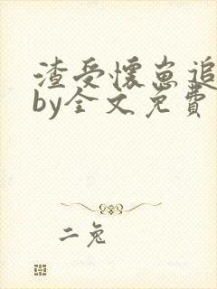 渣受怀崽追夫后by全文免费阅读