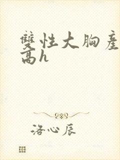 双性大胸产奶受高h