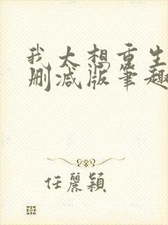 我太想重生了无删减版笔趣阁