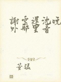 谢云迟沈晚梨番外哪里看封面