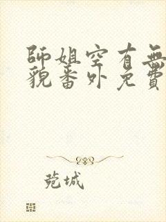 师姐空有无边美貌番外免费阅读