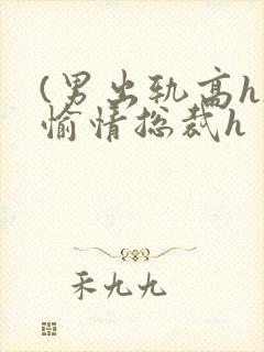 (男出轨高h)愉情总裁h