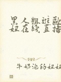 黑人粗进欧美白妞在线直播