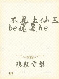 不见上仙三百年be还是he