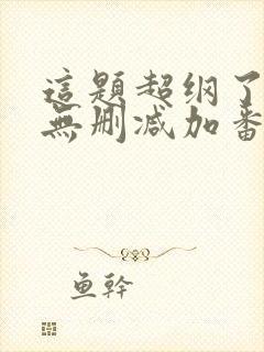 这题超纲了全文无删减加番外txt