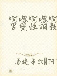 啊嗯啊嗯啊嗯男男双性调教sm
