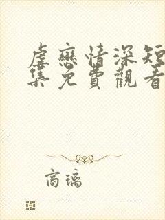 虐恋情深短剧全集免费观看