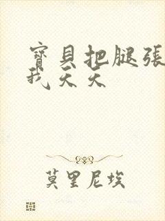 宝贝把腿张开让我天天