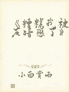 《糟糕我被男室友暗恋了》免费阅读封面