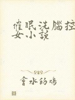 催眠洗脑控制美女小说