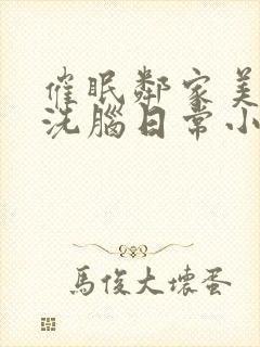 催眠邻家美母的洗脑日常小说免费阅读