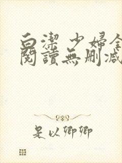 白洁 少妇全文阅读无删减