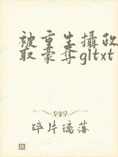 被重生摄政王强取豪夺gltxt