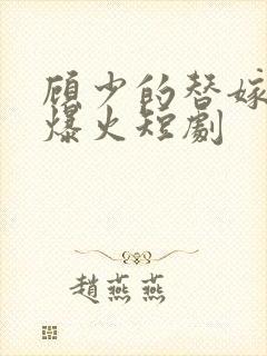 顾少的替嫁甜妻爆火短剧