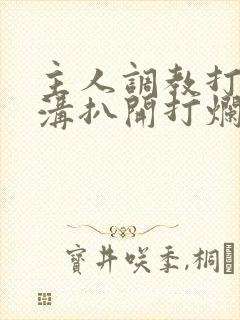 主人调教打屁股沟扒开打烂的小说封面