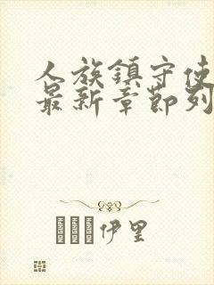 人族镇守使小说最新章节列表列表