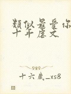 类似最爱你的那十年虐文