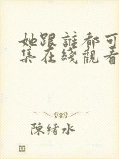 她跟谁都可以全集在线观看免费