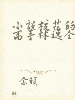 小说校花的贴身高手林逸全文下载