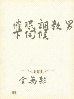 催眠调教男神胯下伺候