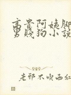 高贵阿姨脚下的男贱狗小说免费阅读