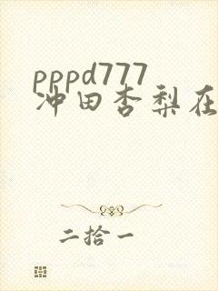pppd777冲田杏梨在线
